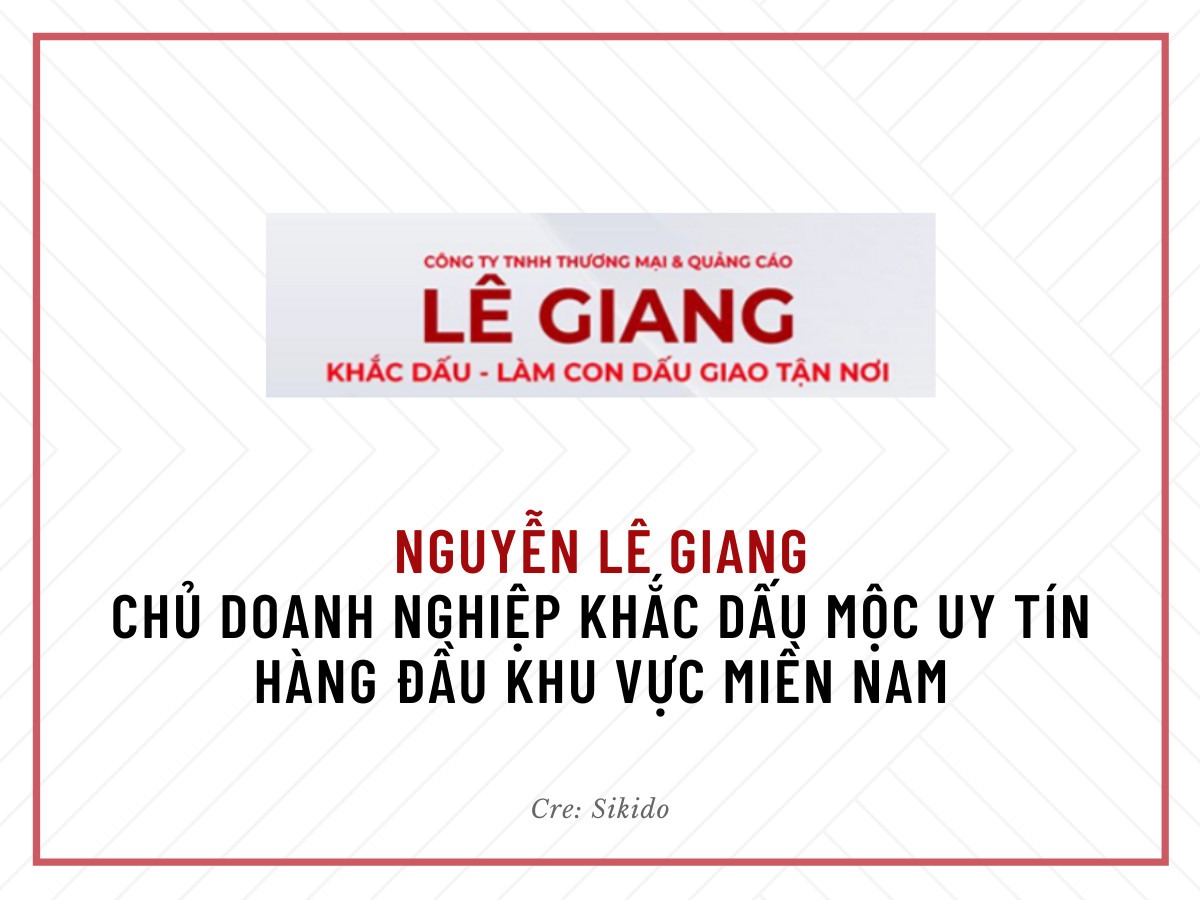 NGUYỄN LÊ GIANG - CHỦ DOANH NGHIỆP KHẮC DẤU MỘC UY TÍN HÀNG ĐẦU KHU VỰC MIỀN NAM