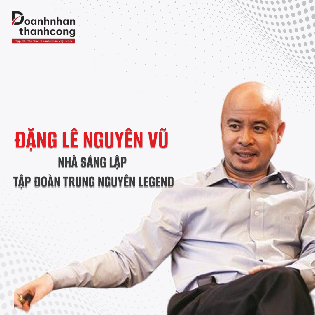 ĐẶNG LÊ NGUYÊN VŨ - CHỦ TỊCH TẬP ĐOÀN CÀ PHÊ TRUNG NGUYÊN