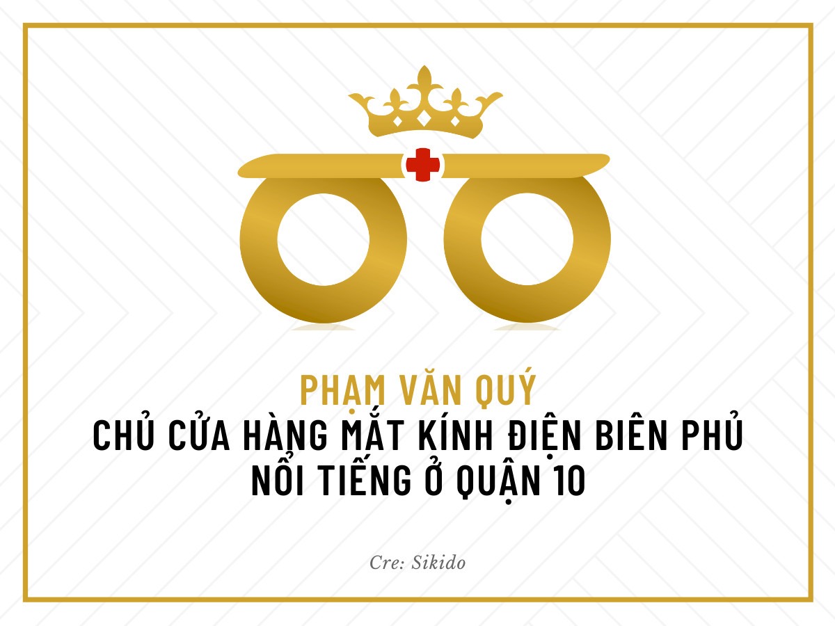 PHẠM VĂN QUÝ - CHỦ CỬA HÀNG MẮT KÍNH ĐIỆN BIÊN PHỦ NỔI TIẾNG Ở QUẬN 10