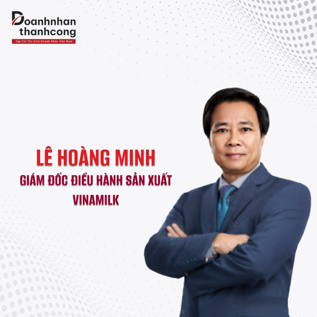 LÊ HOÀNG MINH - GIÁM ĐỐC ĐIỀU HÀNH SẢN XUẤT CỦA VINAMILK