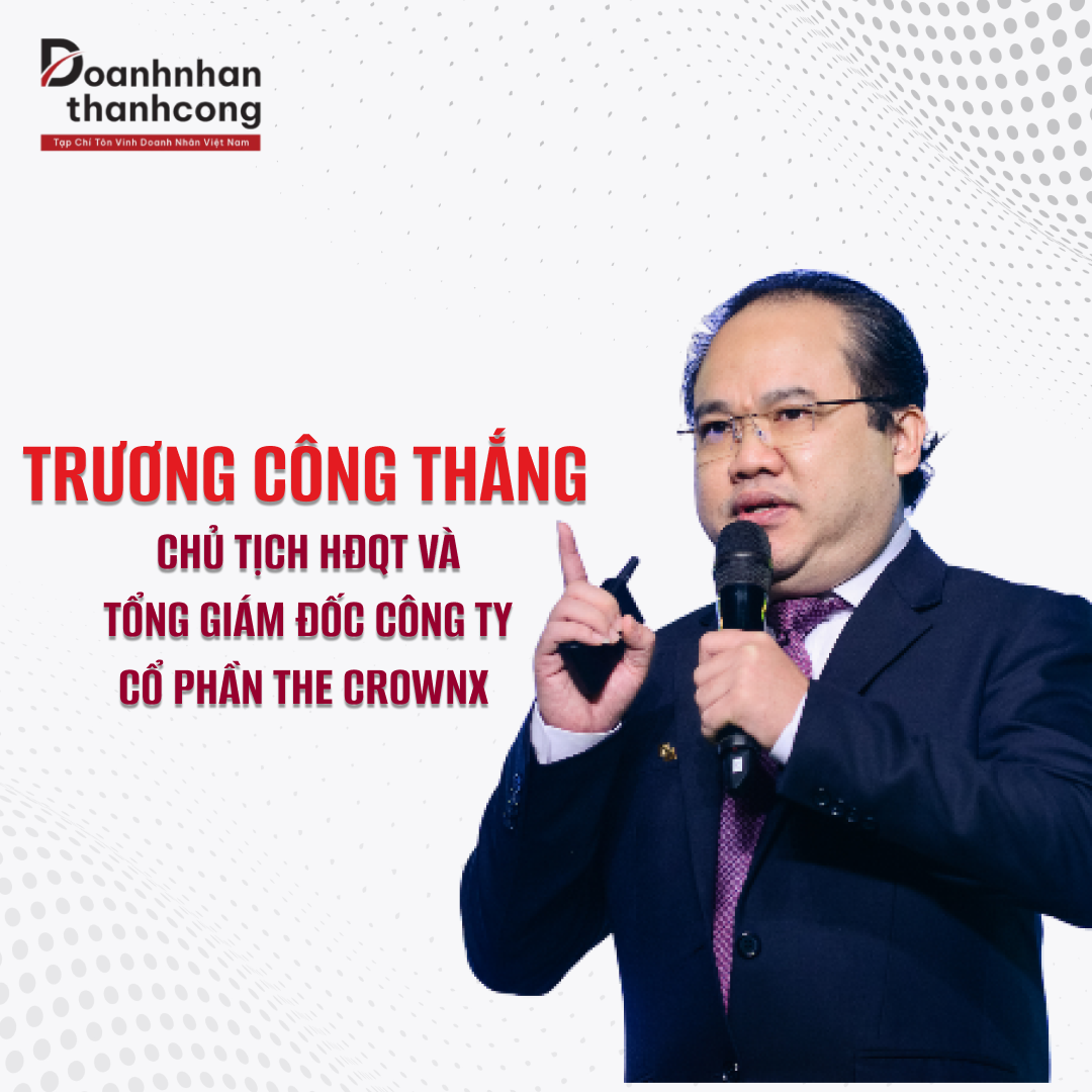 TRƯƠNG CÔNG THẮNG - CHỦ TỊCH HĐQT VÀ TỔNG GIÁM ĐỐC CÔNG TY CỔ PHẦN THE CROWNX