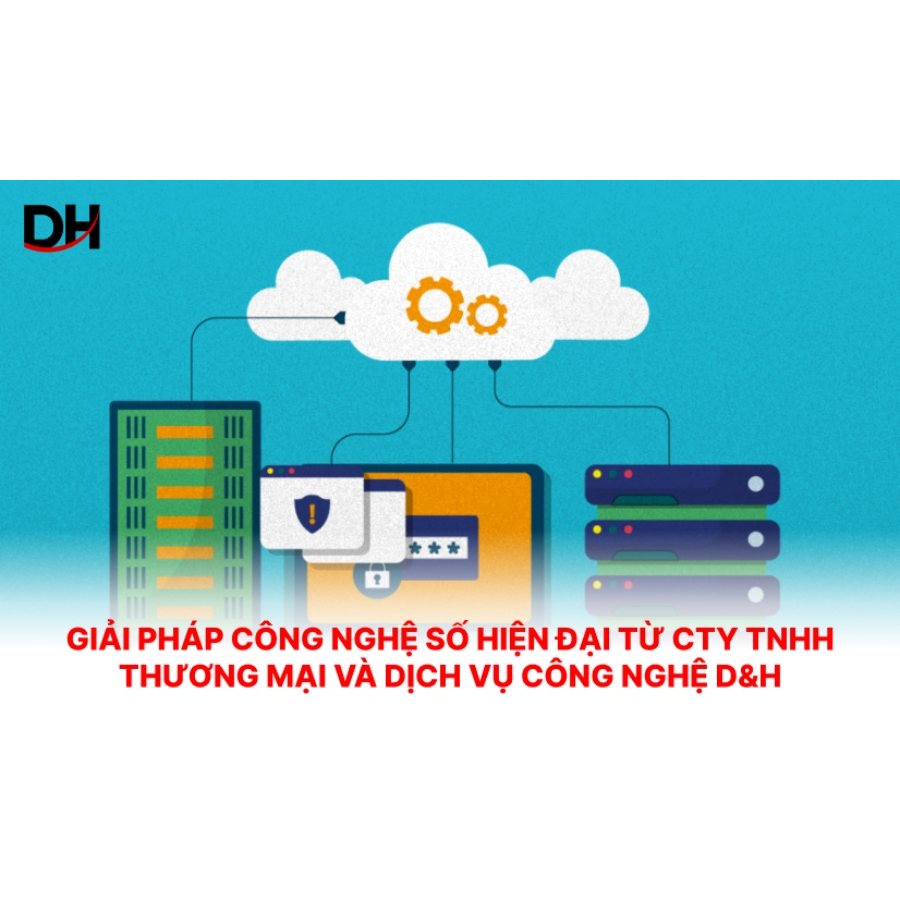 Giải pháp công nghệ số hiện đại từ Cty TNHH thương mại và dịch vụ công nghệ D&H