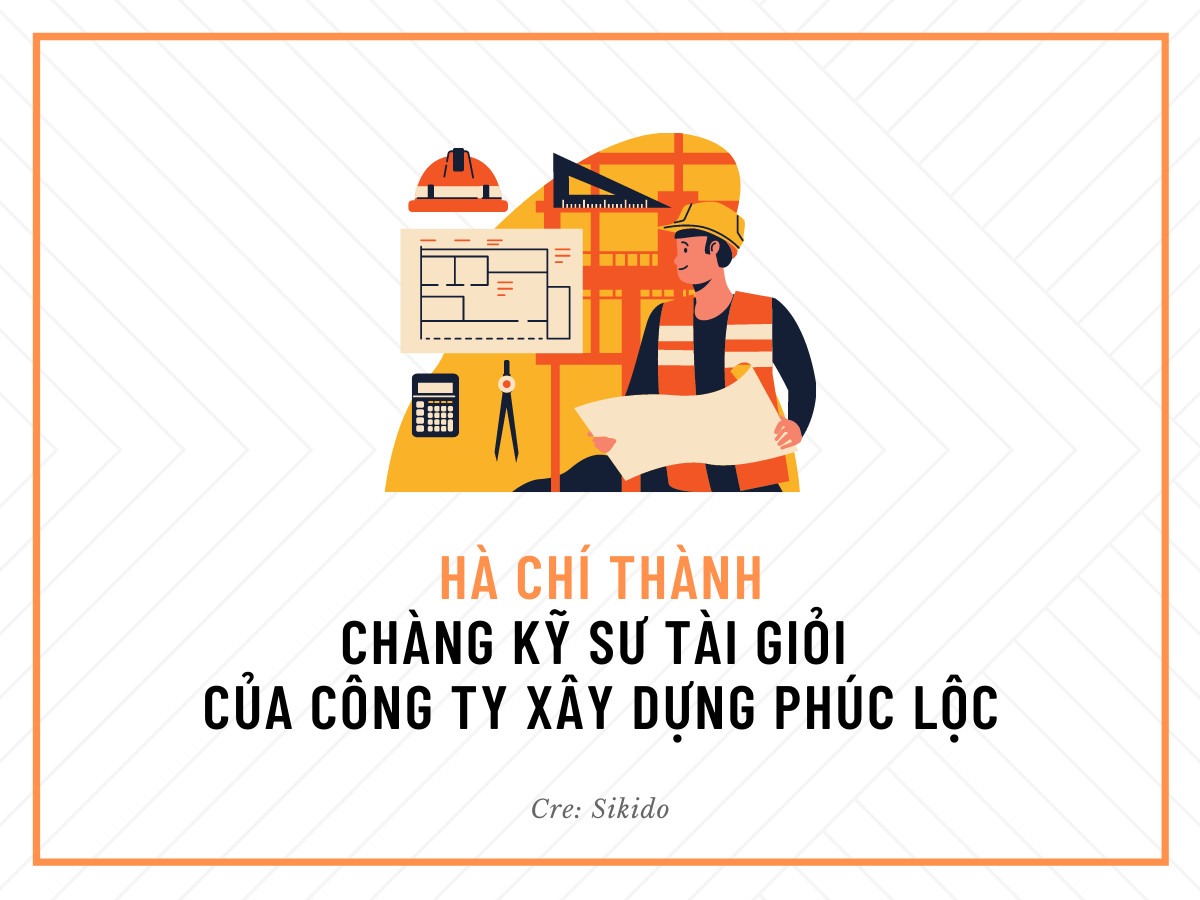 HÀ CHÍ THÀNH - CHÀNG KỸ SƯ TÀI GIỎI CỦA CÔNG TY XÂY DỰNG PHÚC LỘC